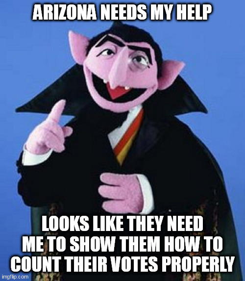 Arizona needs my expertise | ARIZONA NEEDS MY HELP; LOOKS LIKE THEY NEED ME TO SHOW THEM HOW TO COUNT THEIR VOTES PROPERLY | image tagged in the count | made w/ Imgflip meme maker