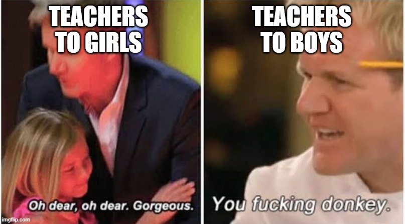 im looking at you ms munsel | TEACHERS TO GIRLS; TEACHERS TO BOYS | image tagged in gordon ramsay kids vs adults | made w/ Imgflip meme maker