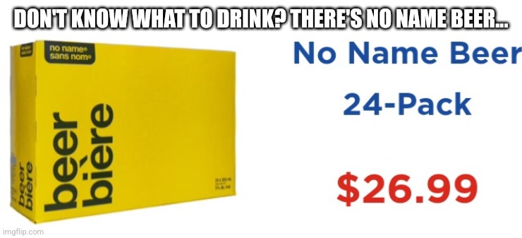 No Name Beer | DON'T KNOW WHAT TO DRINK? THERE'S NO NAME BEER... | image tagged in funny memes | made w/ Imgflip meme maker
