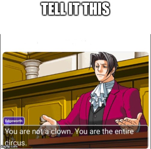 You're not a Clown | TELL IT THIS | image tagged in you're not a clown | made w/ Imgflip meme maker