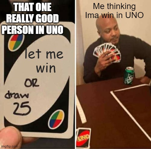 UNO Draw 25 Cards | THAT ONE REALLY GOOD PERSON IN UNO; Me thinking Ima win in UNO; let me 
win | image tagged in memes,uno draw 25 cards | made w/ Imgflip meme maker