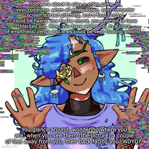 Idk why, but I thought of this roleplay, and I want to pretty much use this oc. | You were about to play a video game on your computer, when all of a sudden, your computer screen started glitching, and a loud ringing could be heard, due to the sound, you seemed to have blacked out. Now, you have woken up, in a place of emptiness, zero’s and ones could be seen floating around…; You glance around, wondering where you are, when you see them (the picture) a couple of feet away from you, their back facing you. WDYD? | image tagged in no erp,no romance,no car or joke ocs,no op ocs | made w/ Imgflip meme maker