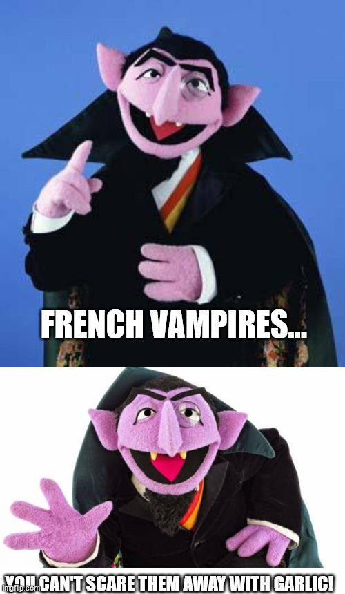 French vampires |  FRENCH VAMPIRES... YOU CAN'T SCARE THEM AWAY WITH GARLIC! | image tagged in the count,vampire,french,scared | made w/ Imgflip meme maker