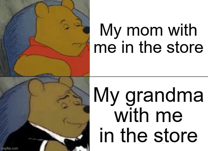Tuxedo Winnie The Pooh Meme | My mom with me in the store; My grandma with me in the store | image tagged in memes,tuxedo winnie the pooh | made w/ Imgflip meme maker