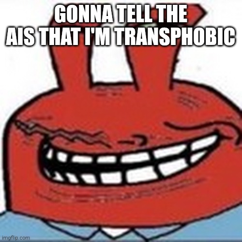 Me as troll face | GONNA TELL THE AIS THAT I'M TRANSPHOBIC | image tagged in me as troll face | made w/ Imgflip meme maker
