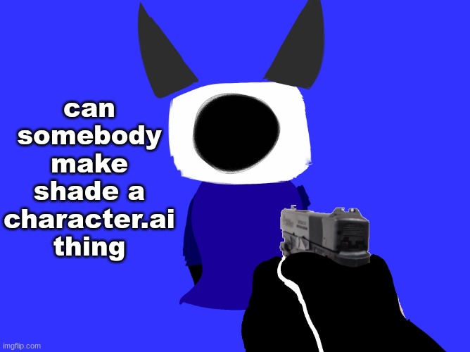 yes | can somebody make shade a character.ai thing | image tagged in yes | made w/ Imgflip meme maker