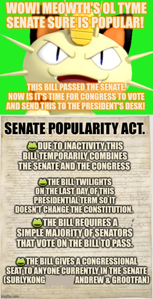 Vote early. Vote often! | WOW! MEOWTH'S OL TYME SENATE SURE IS POPULAR! THIS BILL PASSED THE SENATE. NOW IS IT'S TIME FOR CONGRESS TO VOTE AND SEND THIS TO THE PRESIDENT'S DESK! | image tagged in congress,bill,everyone must vote,meowths ol tyme senate | made w/ Imgflip meme maker