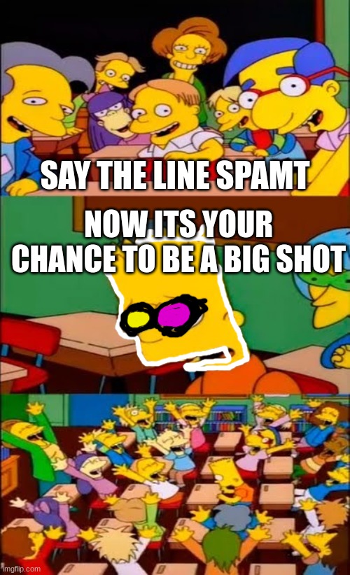 spamton | SAY THE LINE SPAMT; NOW ITS YOUR CHANCE TO BE A BIG SHOT | image tagged in say the line bart simpsons | made w/ Imgflip meme maker