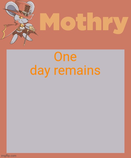 mothry daroach temp | One day remains | image tagged in mothry daroach temp | made w/ Imgflip meme maker