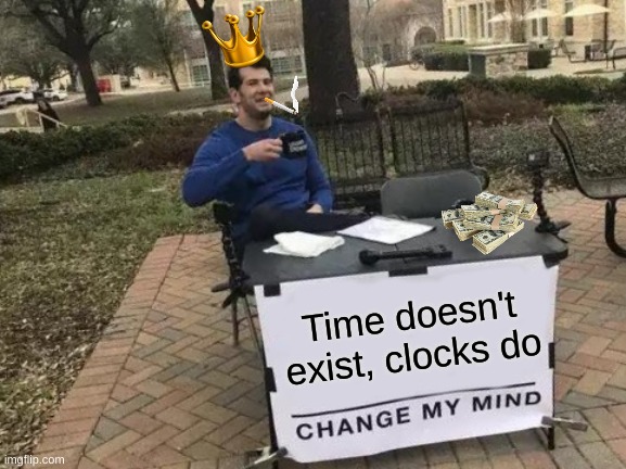 Time doesnt exist | Time doesn't exist, clocks do | image tagged in memes,change my mind | made w/ Imgflip meme maker