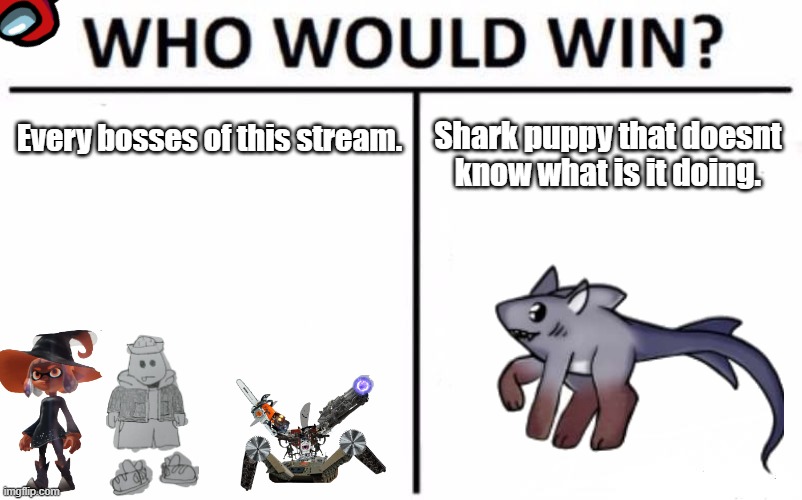 Would they hit a baby? | Every bosses of this stream. Shark puppy that doesnt know what is it doing. | image tagged in memes,who would win | made w/ Imgflip meme maker