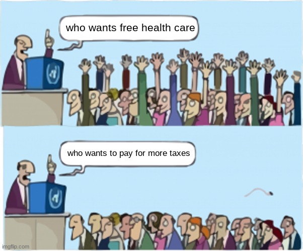 Who wants change |  who wants free health care; who wants to pay for more taxes | image tagged in who wants change | made w/ Imgflip meme maker