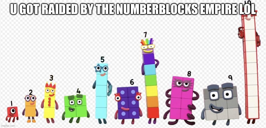 Numberblocks army 3 | U GOT RAIDED BY THE NUMBERBLOCKS EMPIRE LOL | image tagged in numberblocks army 3 | made w/ Imgflip meme maker