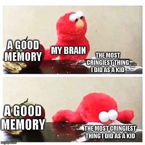 elmo cocaine | A GOOD MEMORY; MY BRAIN; THE MOST CRINGIEST THING I DID AS A KID; A GOOD MEMORY; THE MOST CRINGIEST THING I DID AS A KID | image tagged in elmo cocaine,relatable,brain | made w/ Imgflip meme maker