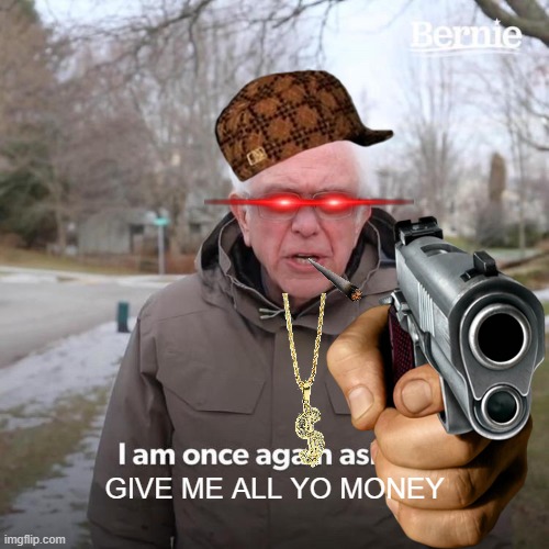 Bernie I Am Once Again Asking For Your Support Meme | GIVE ME ALL YO MONEY | image tagged in memes,bernie i am once again asking for your support | made w/ Imgflip meme maker