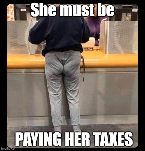 Pucker Up | She must be; PAYING HER TAXES | image tagged in pucker,butt,taxes | made w/ Imgflip meme maker