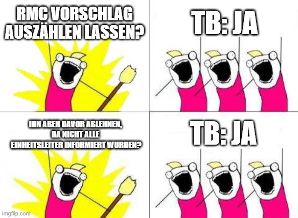 What Do We Want Meme | RMC VORSCHLAG AUSZÄHLEN LASSEN? TB: JA; TB: JA; IHN ABER DAVOR ABLEHNEN, DA NICHT ALLE EINHEITSLEITER INFORMIERT WURDEN? | image tagged in memes,what do we want | made w/ Imgflip meme maker