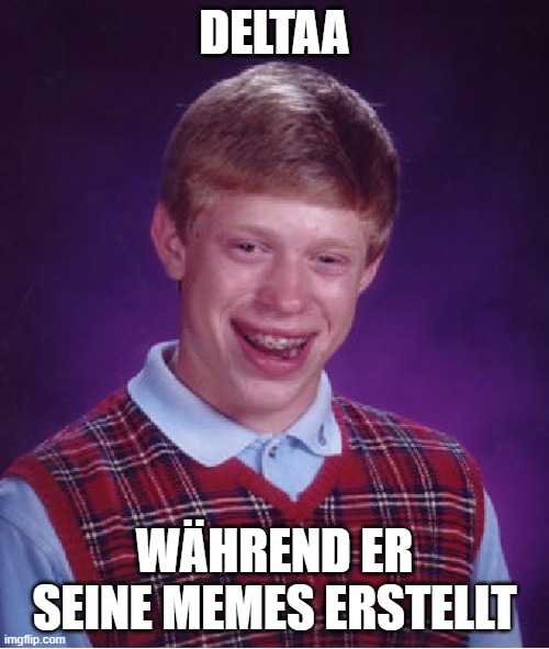 Bad Luck Brian Meme |  DELTAA; WÄHREND ER SEINE MEMES ERSTELLT | image tagged in memes,bad luck brian | made w/ Imgflip meme maker