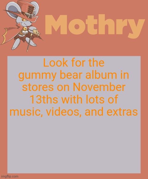 mothry daroach temp | Look for the gummy bear album in stores on November 13ths with lots of music, videos, and extras | image tagged in mothry daroach temp | made w/ Imgflip meme maker