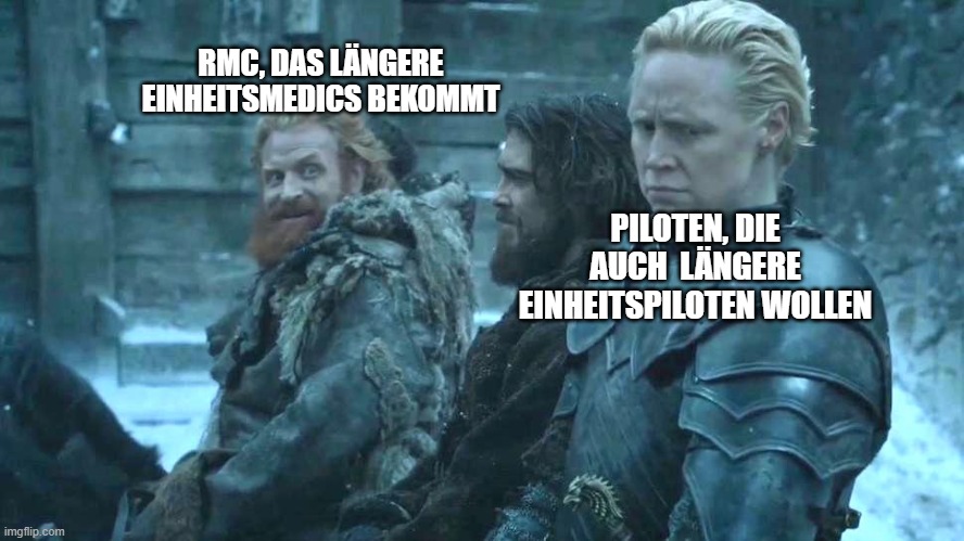 RMC, DAS LÄNGERE EINHEITSMEDICS BEKOMMT; PILOTEN, DIE AUCH  LÄNGERE EINHEITSPILOTEN WOLLEN | image tagged in game of thrones brienne tormund | made w/ Imgflip meme maker