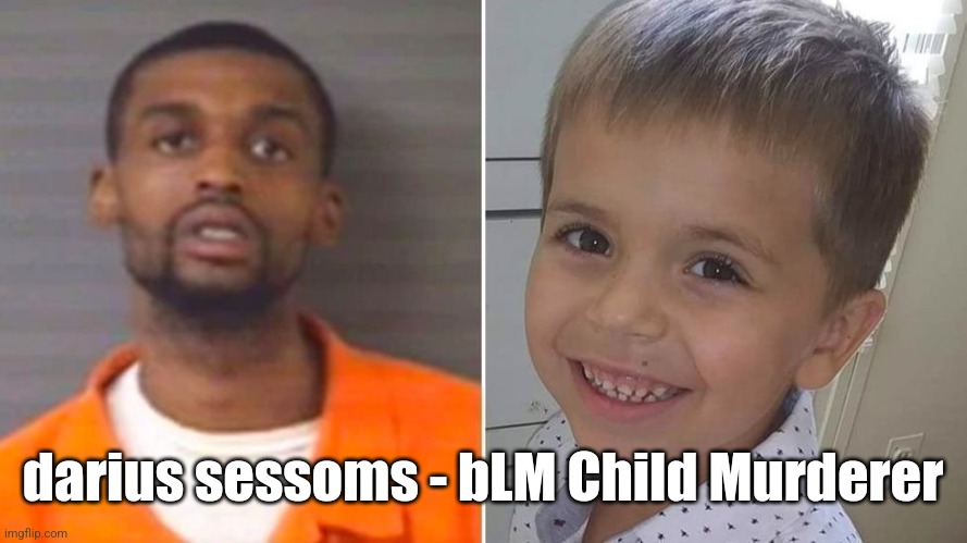 darius sessoms - bLM Child Murderer | image tagged in darius sessoms - blm child murderer | made w/ Imgflip meme maker