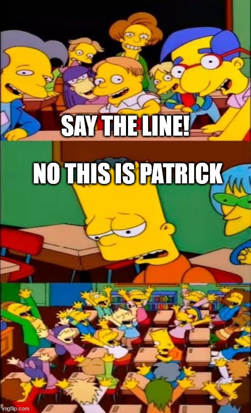 say the line bart! simpsons | SAY THE LINE! NO THIS IS PATRICK | image tagged in say the line bart simpsons | made w/ Imgflip meme maker
