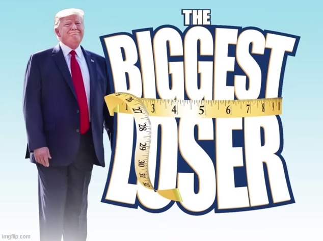 the BIGGEST loser! | image tagged in biggest loser,scumbag trump,sore loser,donald trump small brain,loser,big mouth | made w/ Imgflip meme maker