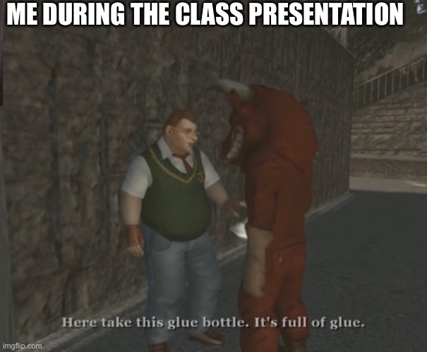 New meme template | ME DURING THE CLASS PRESENTATION | image tagged in here take this glue bottle it s full of glue | made w/ Imgflip meme maker