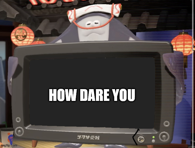 Big Man tv | HOW DARE YOU | image tagged in big man tv | made w/ Imgflip meme maker