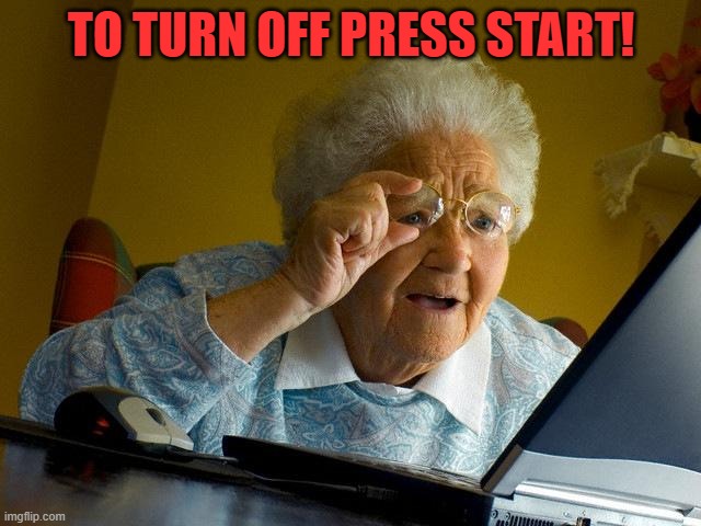 what! | TO TURN OFF PRESS START! | image tagged in memes,grandma finds the internet | made w/ Imgflip meme maker