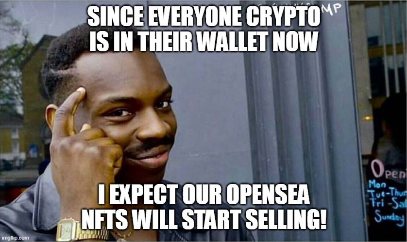 Opensea nfts | SINCE EVERYONE CRYPTO IS IN THEIR WALLET NOW; I EXPECT OUR OPENSEA NFTS WILL START SELLING! | image tagged in good idea bad idea,opensea,nfts,selling | made w/ Imgflip meme maker