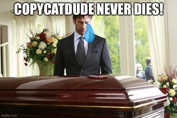 rip copycatdude :( | COPYCATDUDE NEVER DIES! | image tagged in funeral | made w/ Imgflip meme maker