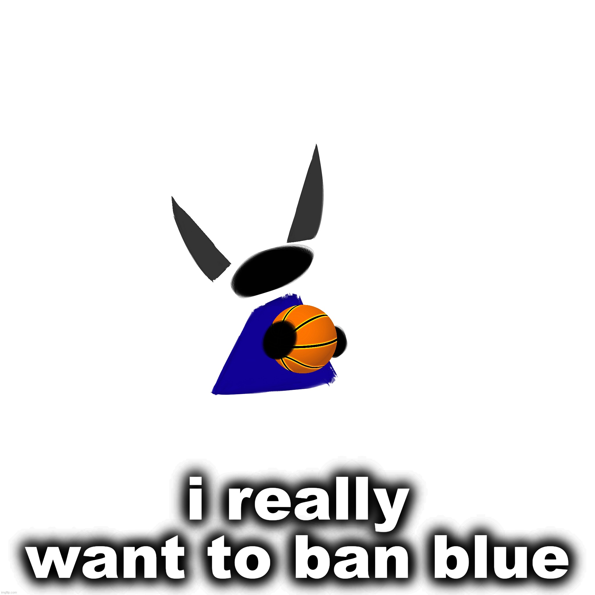 i really want to ban blue | made w/ Imgflip meme maker