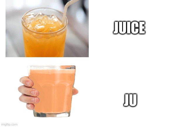 ju ice | JUICE; JU | image tagged in blank white template | made w/ Imgflip meme maker