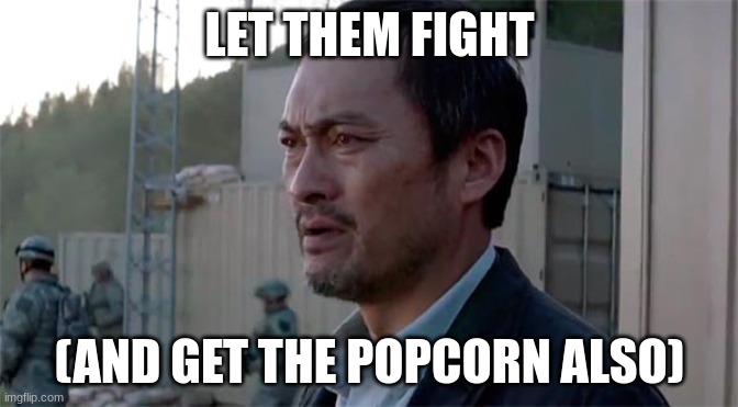 godzilla memes 3 | LET THEM FIGHT; (AND GET THE POPCORN ALSO) | image tagged in ken watenabe let them fight | made w/ Imgflip meme maker