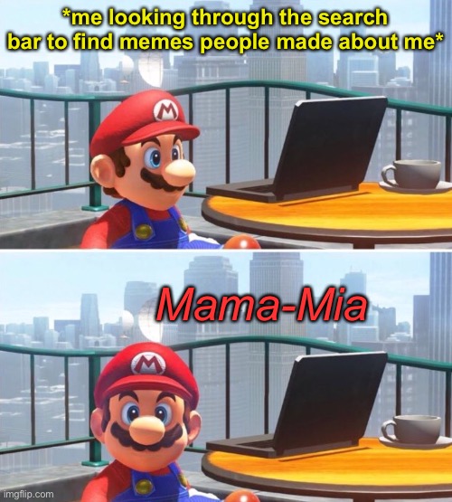 ppl make memes about me and no one fckn tells me [I like the attention] | *me looking through the search bar to find memes people made about me*; Mama-Mia | image tagged in mario looks at computer,darth_memeus,darth memeus | made w/ Imgflip meme maker