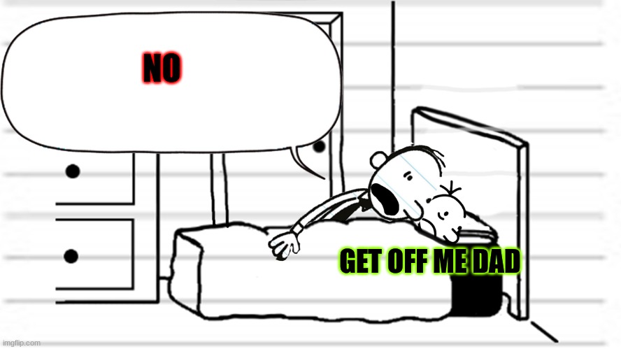 Diary of a wimpy kid template | NO; GET OFF ME DAD | image tagged in diary of a wimpy kid template | made w/ Imgflip meme maker