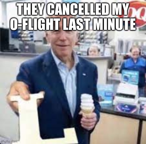 Joe Holding The Letter L | THEY CANCELLED MY O-FLIGHT LAST MINUTE | image tagged in joe holding the letter l | made w/ Imgflip meme maker
