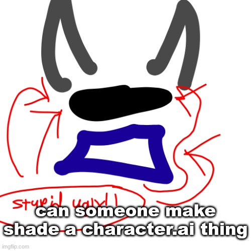 stupid ugly | can someone make shade a character.ai thing | image tagged in stupid ugly | made w/ Imgflip meme maker