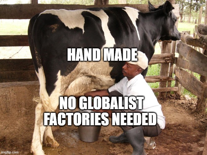 Cow milking | HAND MADE; NO GLOBALIST FACTORIES NEEDED | image tagged in cow milking | made w/ Imgflip meme maker