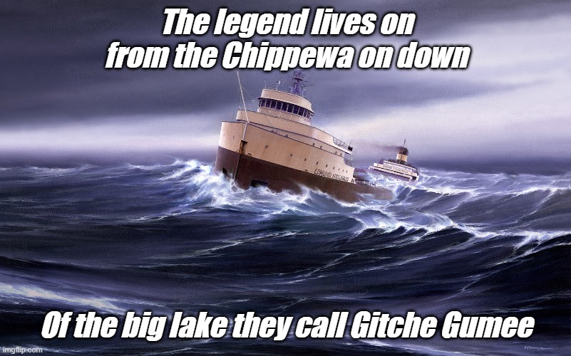 shipwrecks | The legend lives on from the Chippewa on down; Of the big lake they call Gitche Gumee | image tagged in historical | made w/ Imgflip meme maker