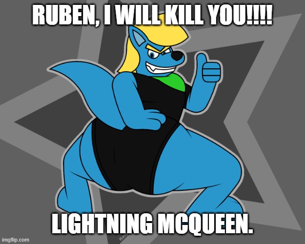 lightning mcqueen meets ruben | RUBEN, I WILL KILL YOU!!!! LIGHTNING MCQUEEN. | image tagged in ruben,lightning mcqueen,kangaroo | made w/ Imgflip meme maker