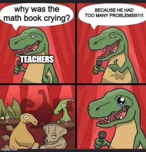 not funny didn't laugh | BECAUSE HE HAD TOO MANY PROBLEMS!!!11! why was the math book crying? TEACHERS | image tagged in dino comic,math,jokes | made w/ Imgflip meme maker