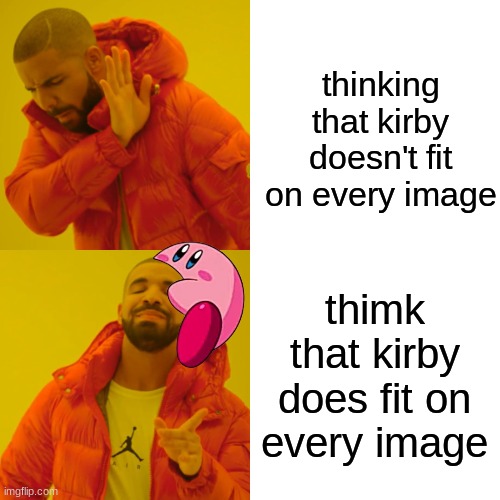 K I R B Y F I T S O N E V E R Y I M A G E | thinking that kirby doesn't fit on every image; thimk that kirby does fit on every image | image tagged in memes,drake hotline bling,kirby | made w/ Imgflip meme maker