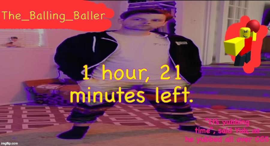 The_Balling_Baller’s announcement template | 1 hour, 21 minutes left. | image tagged in the_balling_baller s announcement template | made w/ Imgflip meme maker