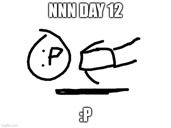 Nnn day 12 | NNN DAY 12; :P | image tagged in nnn | made w/ Imgflip meme maker