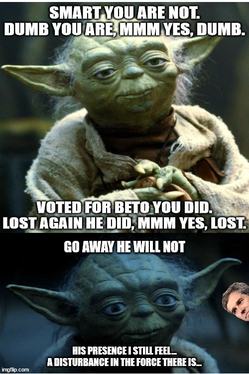 Away he needs to go... Mmm yes, AWAY. | image tagged in yoda wisdom,let it go beto,veto beto,texas strong,listen to yoda y'all,2022 midterms | made w/ Imgflip meme maker