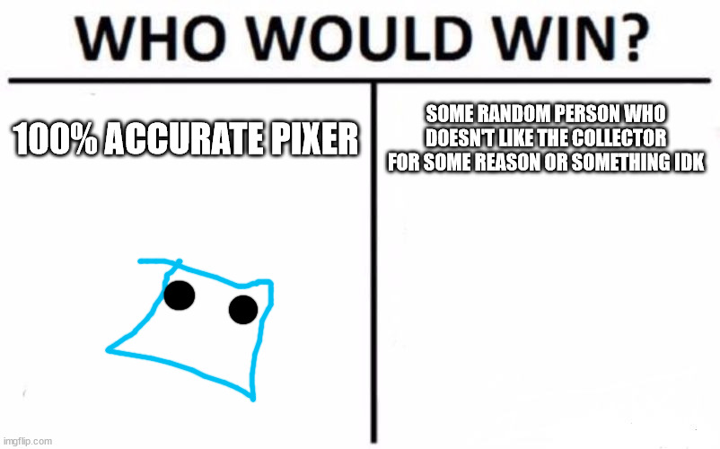 Who Would Win? | 100% ACCURATE PIXER; SOME RANDOM PERSON WHO DOESN'T LIKE THE COLLECTOR FOR SOME REASON OR SOMETHING IDK | image tagged in memes,who would win | made w/ Imgflip meme maker