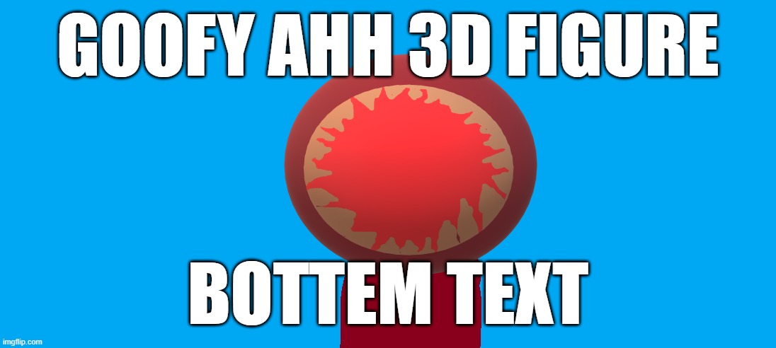Goofy ahh 3d figure | GOOFY AHH 3D FIGURE; BOTTEM TEXT | image tagged in bottom text | made w/ Imgflip meme maker