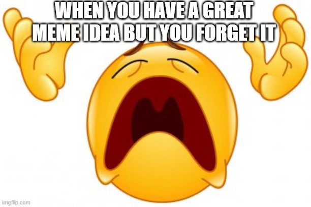 I hate when this happens |  WHEN YOU HAVE A GREAT MEME IDEA BUT YOU FORGET IT | image tagged in forget,sad,memes,oh no | made w/ Imgflip meme maker